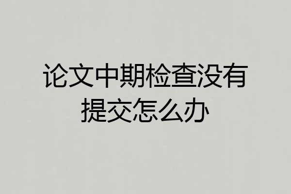 论文中期检查没有提交怎么办