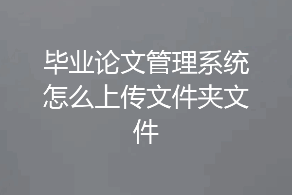 毕业论文管理系统怎么上传文件夹文件