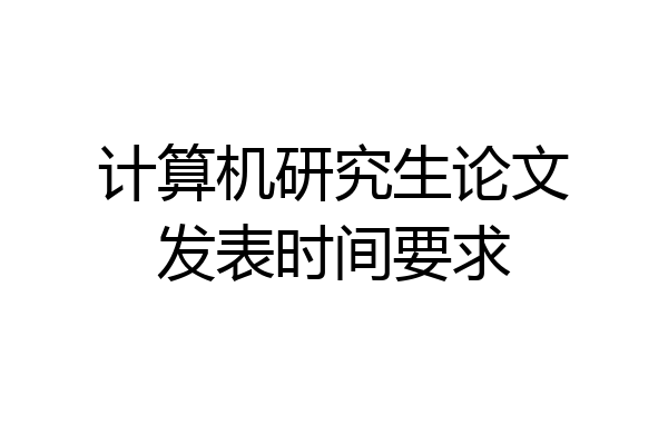 计算机研究生论文发表时间要求