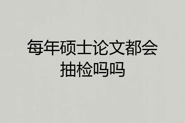 每年硕士论文都会抽检吗吗