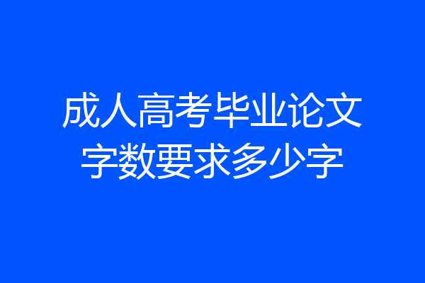 成人高考毕业论文字数要求多少字
