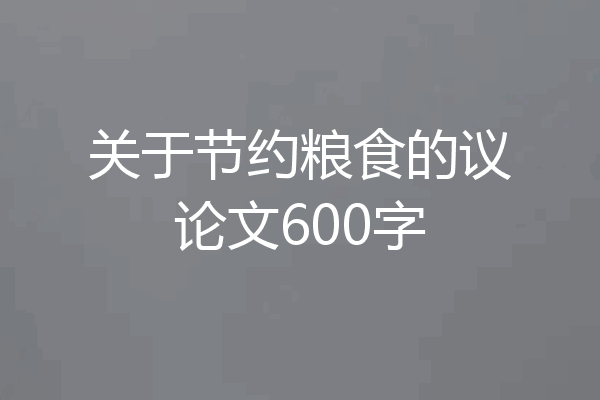 关于节约粮食的议论文600字