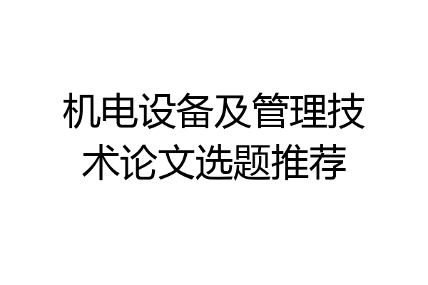 机电设备及管理技术论文选题推荐