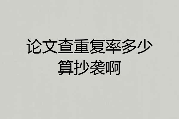 论文查重复率多少算抄袭啊
