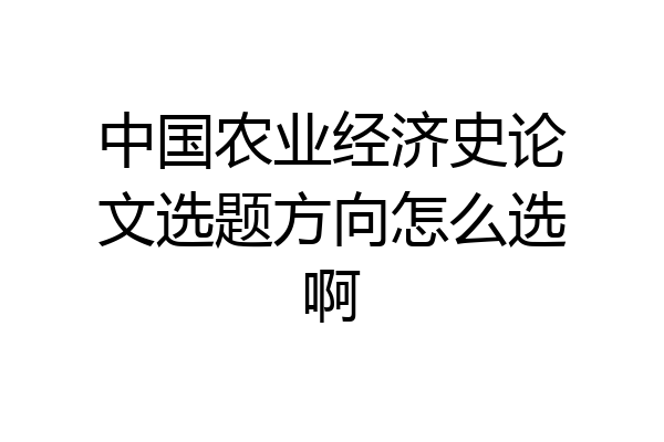 中国农业经济史论文选题方向怎么选啊
