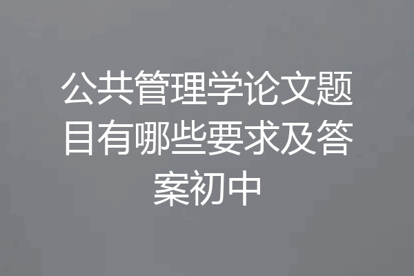 公共管理学论文题目有哪些要求及答案初中