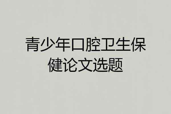 青少年口腔卫生保健论文选题
