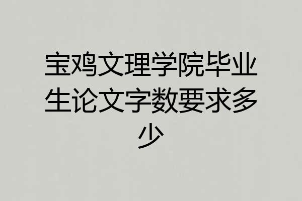 宝鸡文理学院毕业生论文字数要求多少