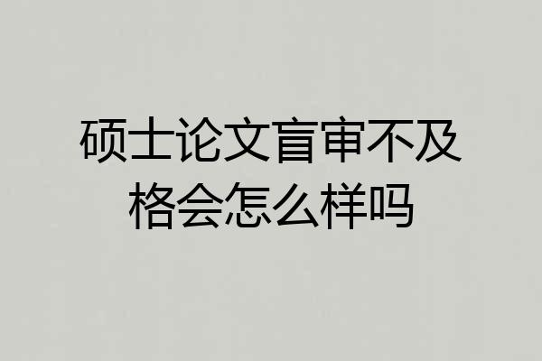 硕士论文盲审不及格会怎么样吗