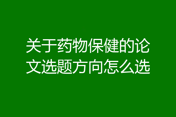 关于药物保健的论文选题方向怎么选