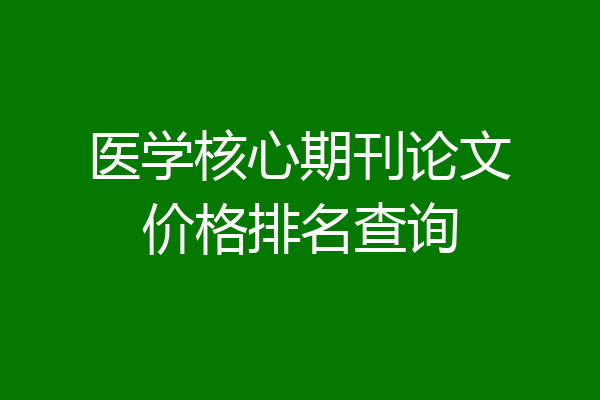 医学核心期刊论文价格排名查询