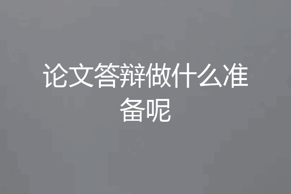 论文答辩做什么准备呢