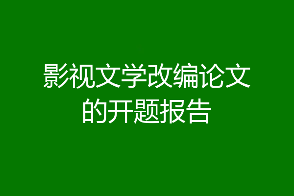 影视文学改编论文的开题报告