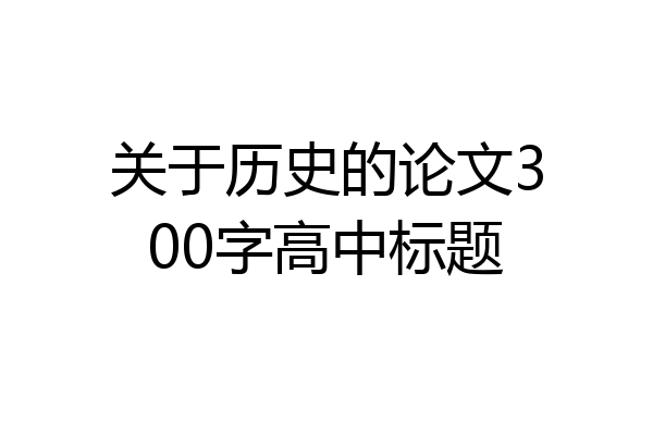 关于历史的论文300字高中标题