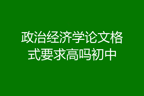 政治经济学论文格式要求高吗初中