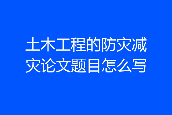 土木工程的防灾减灾论文题目怎么写