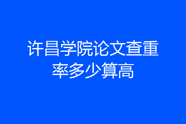 许昌学院论文查重率多少算高