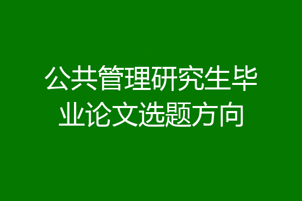 公共管理研究生毕业论文选题方向