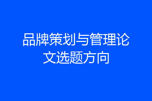 品牌策划与管理论文选题方向