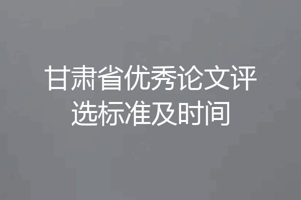甘肃省优秀论文评选标准及时间