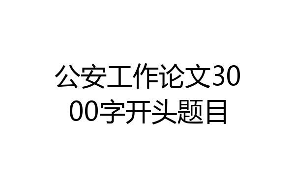公安工作论文3000字开头题目
