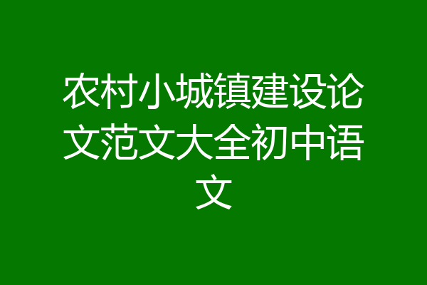 农村小城镇建设论文范文大全初中语文