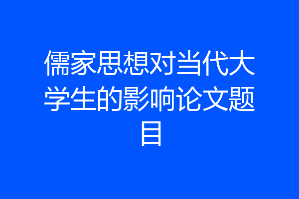 儒家思想对当代大学生的影响论文题目