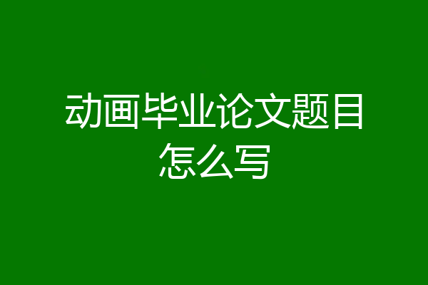 动画毕业论文题目怎么写