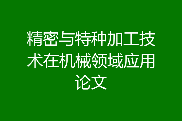 精密与特种加工技术在机械领域应用论文