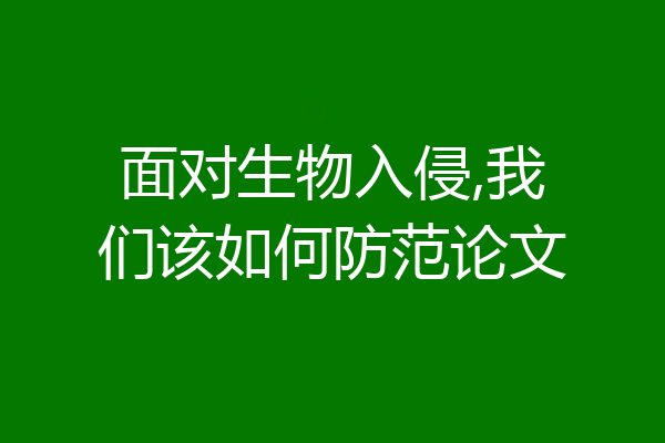面对生物入侵,我们该如何防范论文