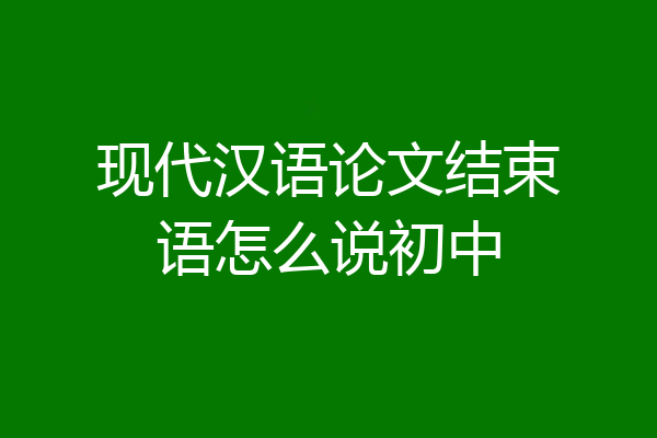 现代汉语论文结束语怎么说初中