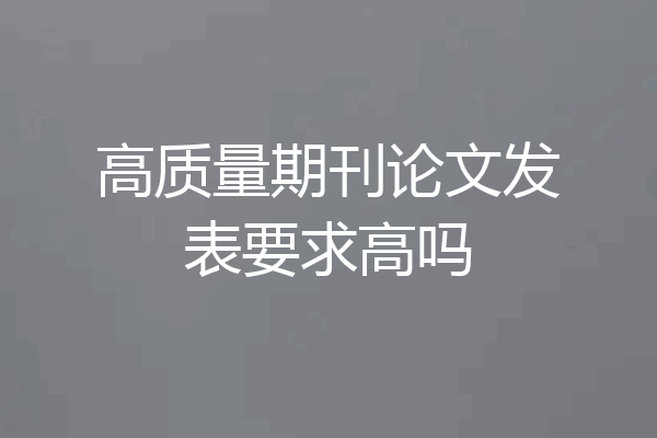 高质量期刊论文发表要求高吗