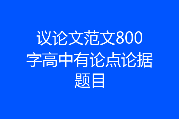 议论文范文800字高中有论点论据题目