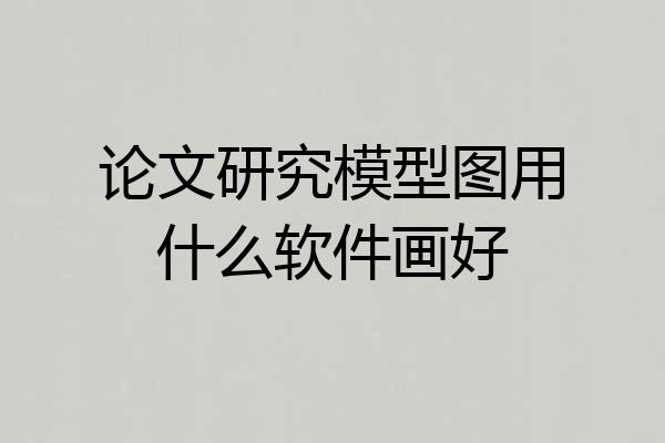 论文研究模型图用什么软件画好