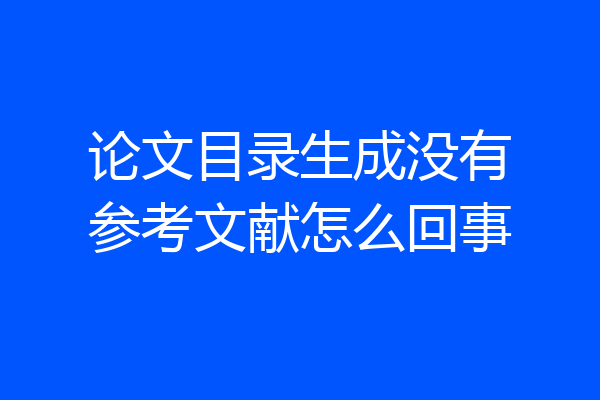 论文目录生成没有参考文献怎么回事
