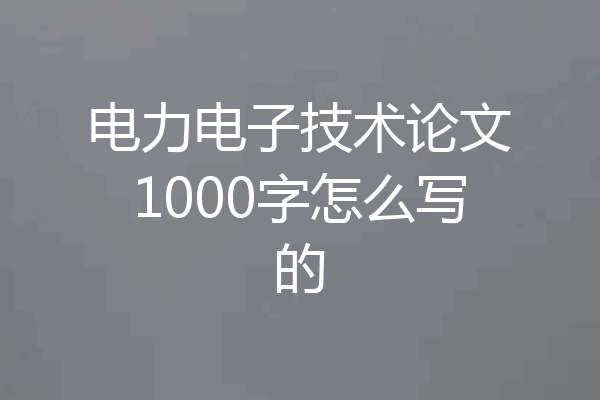 电力电子技术论文1000字怎么写的