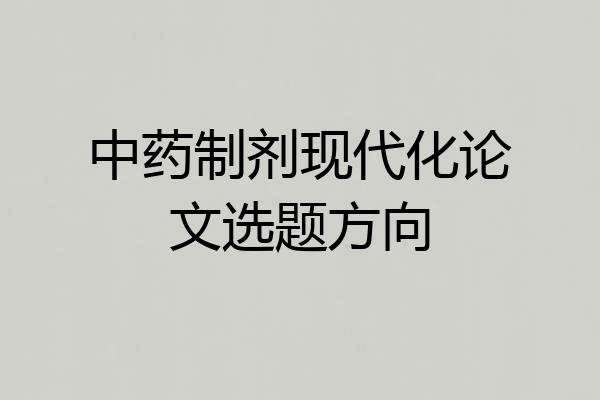 中药制剂现代化论文选题方向