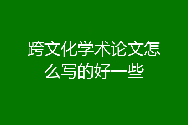 跨文化学术论文怎么写的好一些