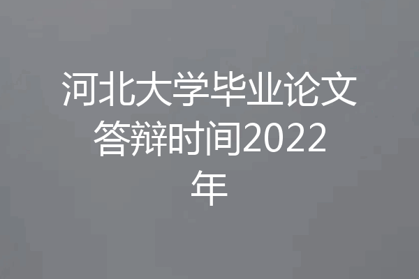 河北大学毕业论文答辩时间2022年