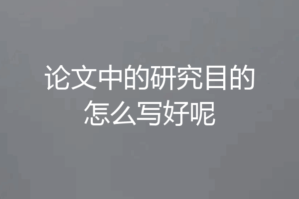论文中的研究目的怎么写好呢