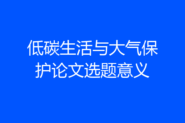 低碳生活与大气保护论文选题意义