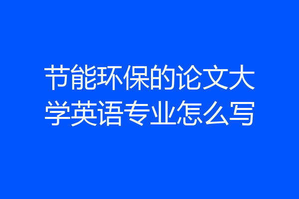 节能环保的论文大学英语专业怎么写