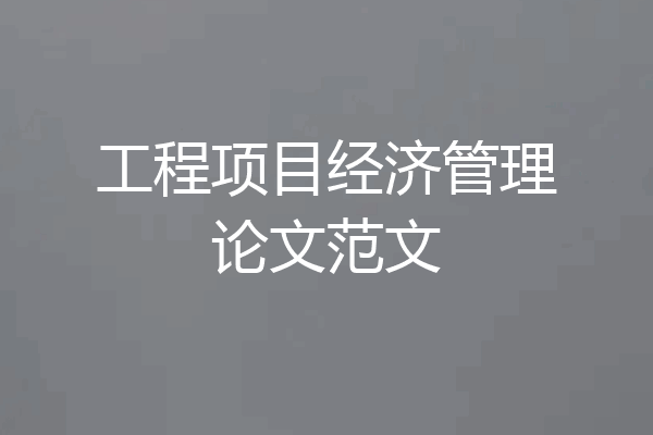 工程项目经济管理论文范文