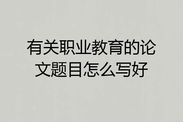 有关职业教育的论文题目怎么写好