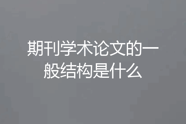 期刊学术论文的一般结构是什么