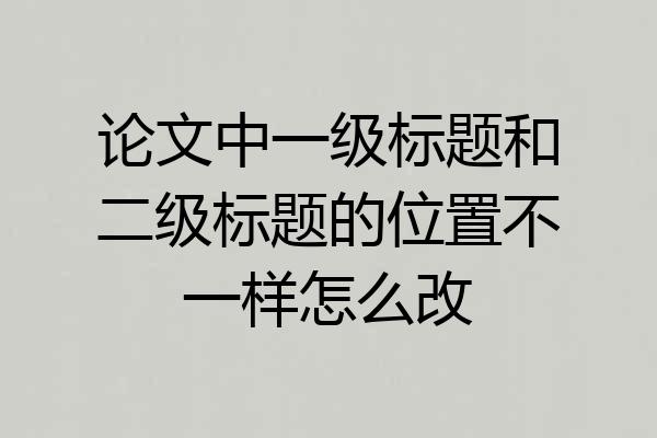 论文中一级标题和二级标题的位置不一样怎么改