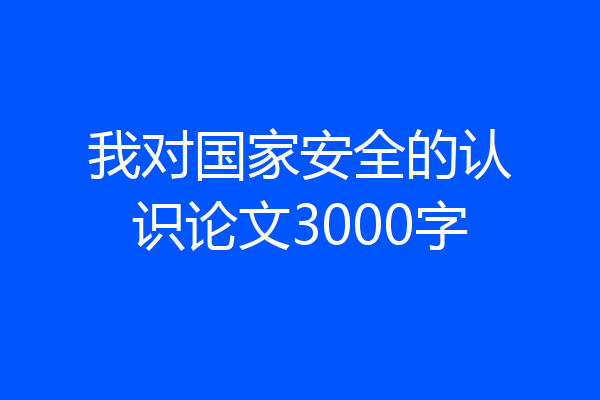 我对国家安全的认识论文3000字