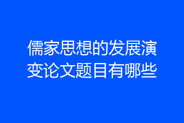 儒家思想的发展演变论文题目有哪些