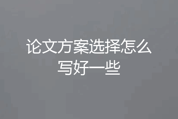 论文方案选择怎么写好一些