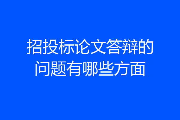 招投标论文答辩的问题有哪些方面